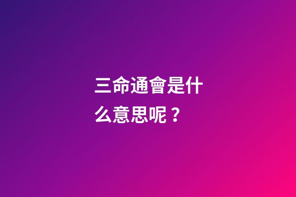 三命通會是什么意思呢？